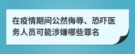 在疫情期间公然侮辱、恐吓医务人员可能涉嫌哪些罪名