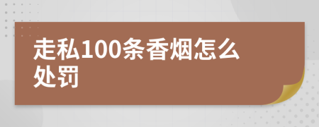 走私100条香烟怎么处罚
