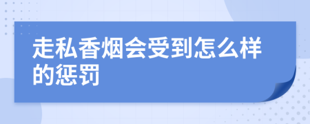 走私香烟会受到怎么样的惩罚