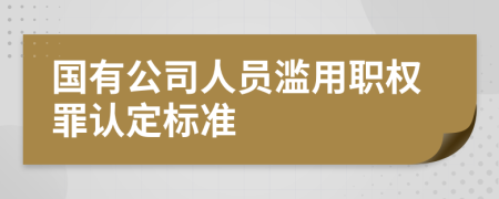 国有公司人员滥用职权罪认定标准