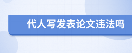 代人写发表论文违法吗