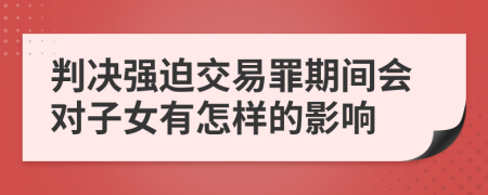 判决强迫交易罪期间会对子女有怎样的影响