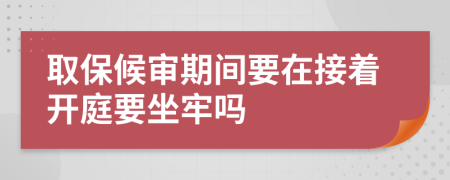 取保候审期间要在接着开庭要坐牢吗