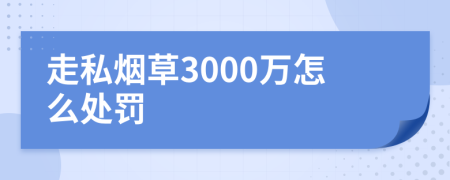 走私烟草3000万怎么处罚