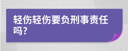 轻伤轻伤要负刑事责任吗?