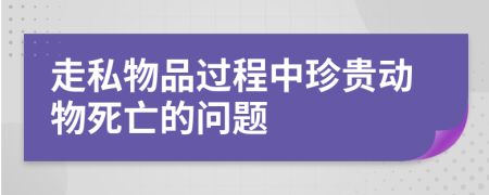 走私物品过程中珍贵动物死亡的问题