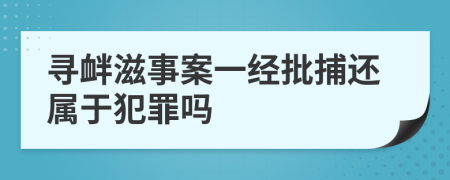 寻衅滋事案一经批捕还属于犯罪吗