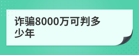 诈骗8000万可判多少年