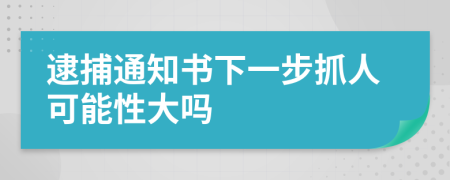 逮捕通知书下一步抓人可能性大吗