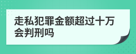 走私犯罪金额超过十万会判刑吗