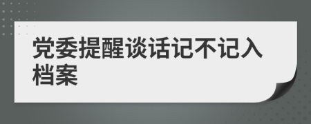 党委提醒谈话记不记入档案