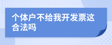 个体户不给我开发票这合法吗