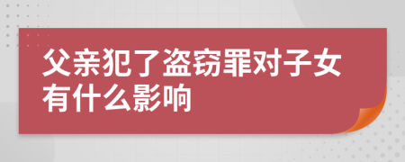 父亲犯了盗窃罪对子女有什么影响