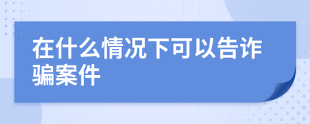 在什么情况下可以告诈骗案件