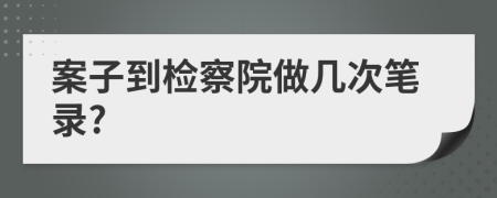 案子到检察院做几次笔录?