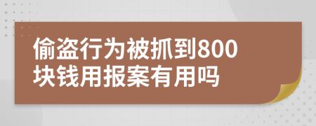偷盗行为被抓到800块钱用报案有用吗
