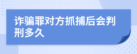 诈骗罪对方抓捕后会判刑多久