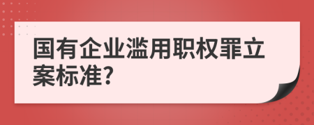 国有企业滥用职权罪立案标准?