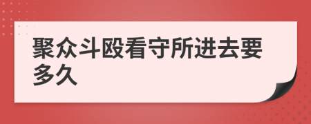 聚众斗殴看守所进去要多久