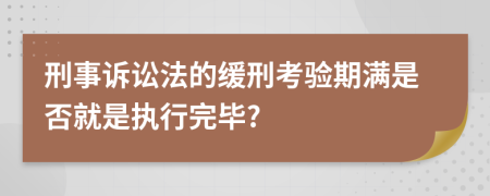 刑事诉讼法的缓刑考验期满是否就是执行完毕?