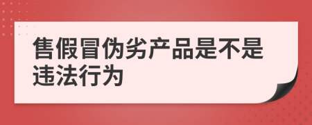 售假冒伪劣产品是不是违法行为