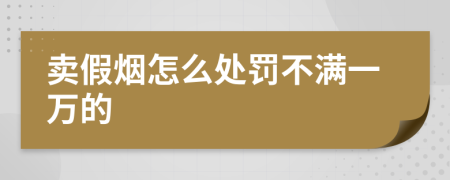 卖假烟怎么处罚不满一万的