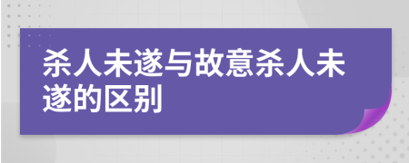 杀人未遂与故意杀人未遂的区别