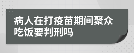 病人在打疫苗期间聚众吃饭要判刑吗