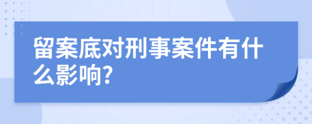 留案底对刑事案件有什么影响?