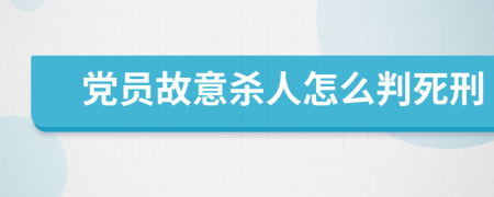 党员故意杀人怎么判死刑