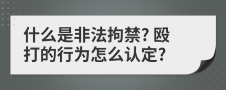 什么是非法拘禁? 殴打的行为怎么认定?