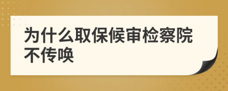 为什么取保候审检察院不传唤