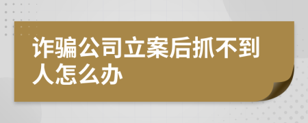 诈骗公司立案后抓不到人怎么办