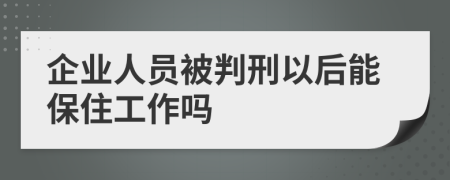 企业人员被判刑以后能保住工作吗