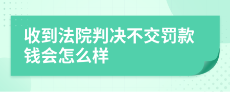 收到法院判决不交罚款钱会怎么样