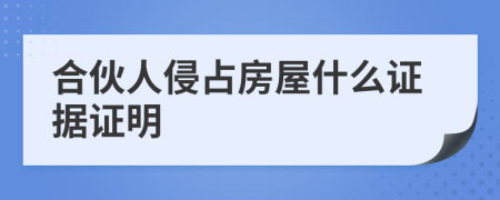 合伙人侵占房屋什么证据证明