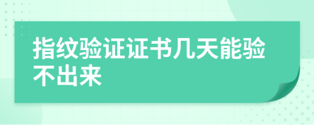 指纹验证证书几天能验不出来