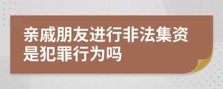 亲戚朋友进行非法集资是犯罪行为吗