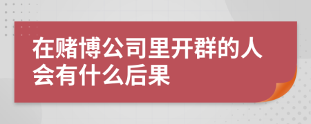 在赌博公司里开群的人会有什么后果