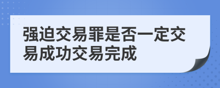 强迫交易罪是否一定交易成功交易完成