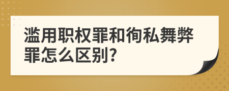 滥用职权罪和徇私舞弊罪怎么区别?