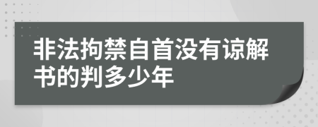 非法拘禁自首没有谅解书的判多少年