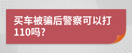 买车被骗后警察可以打110吗?