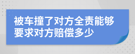 被车撞了对方全责能够要求对方赔偿多少