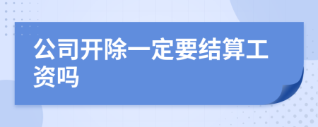 公司开除一定要结算工资吗