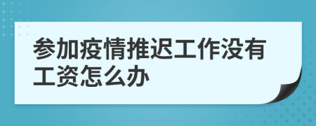 参加疫情推迟工作没有工资怎么办