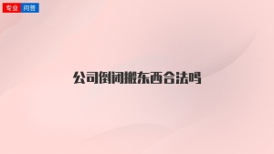 公司倒闭搬东西合法吗