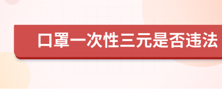 口罩一次性三元是否违法