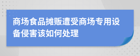 商场食品摊贩遭受商场专用设备侵害该如何处理