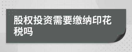 股权投资需要缴纳印花税吗